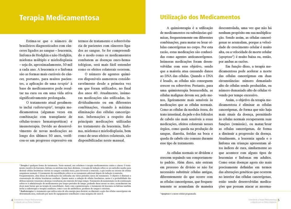 A leucemia e o linfoma são as formas mais curáveis de câncer, portanto, para muitos pacientes, a aplicação de uma terapia 1 à base de medicamentos pode resultar na cura ou em uma vida ativa