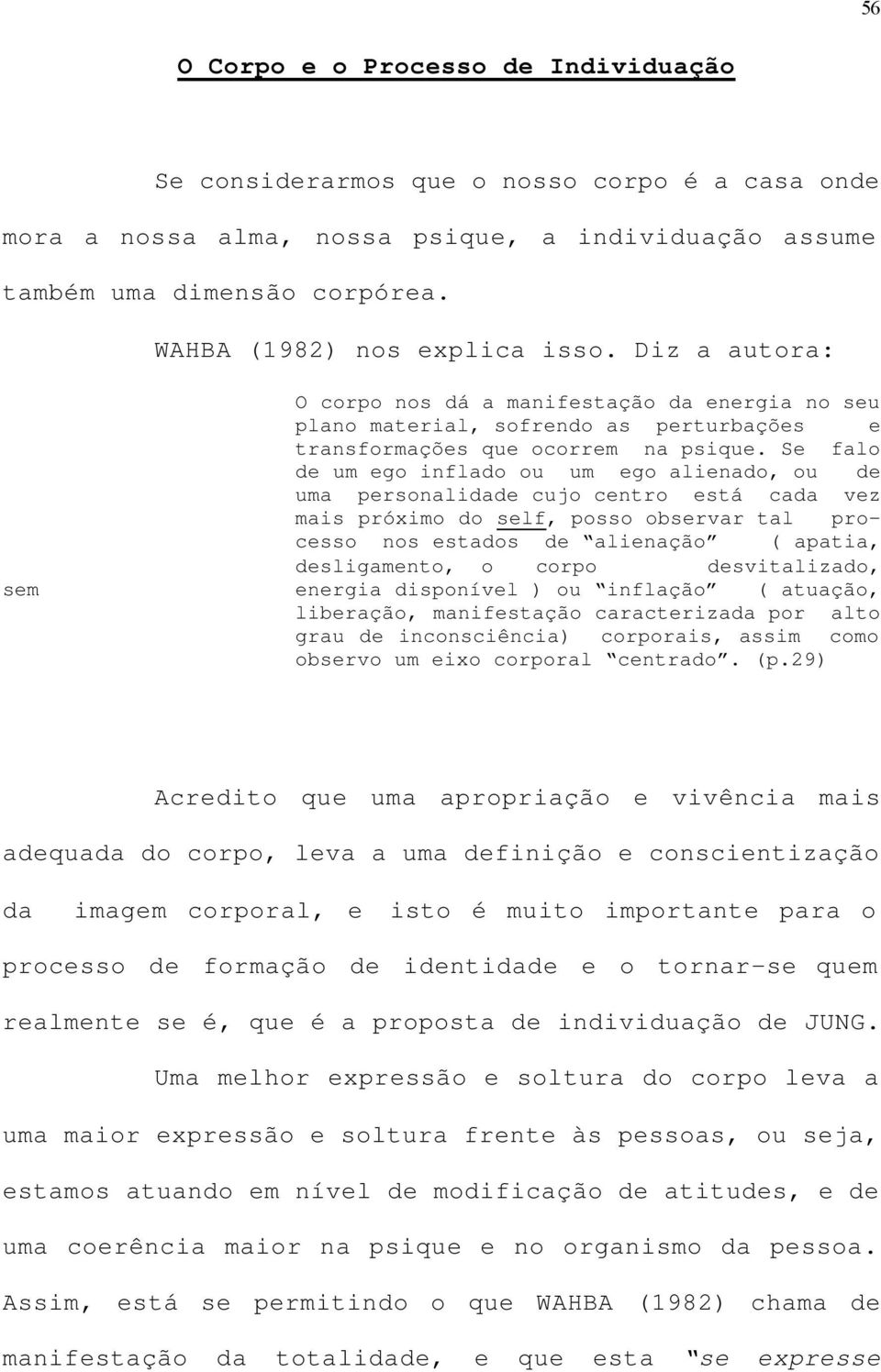 Se falo de um ego inflado ou um ego alienado, ou de uma personalidade cujo centro está cada vez mais próximo do self, posso observar tal processo nos estados de alienação ( apatia, desligamento, o