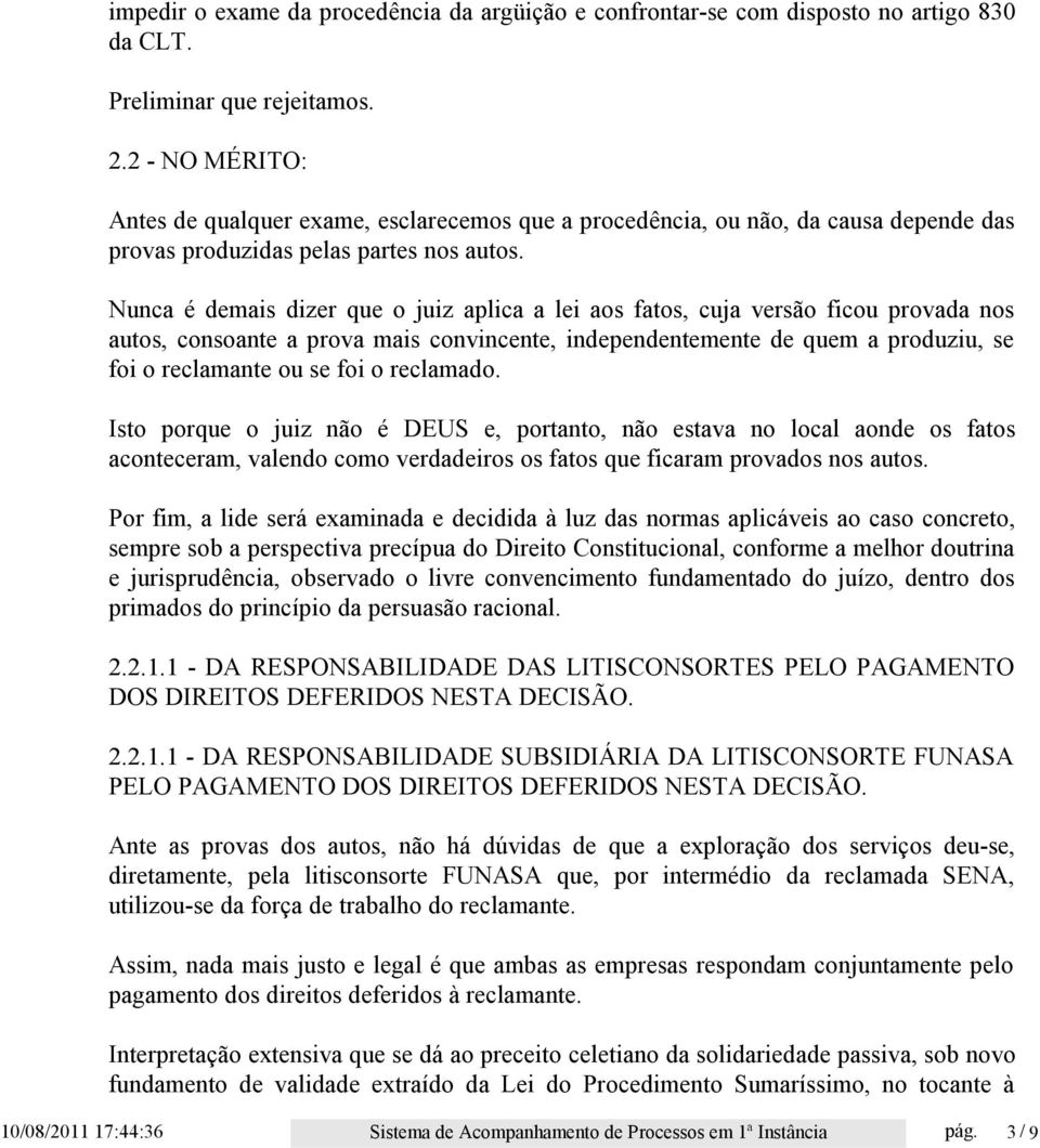 Nunca é demais dizer que o juiz aplica a lei aos fatos, cuja versão ficou provada nos autos, consoante a prova mais convincente, independentemente de quem a produziu, se foi o reclamante ou se foi o