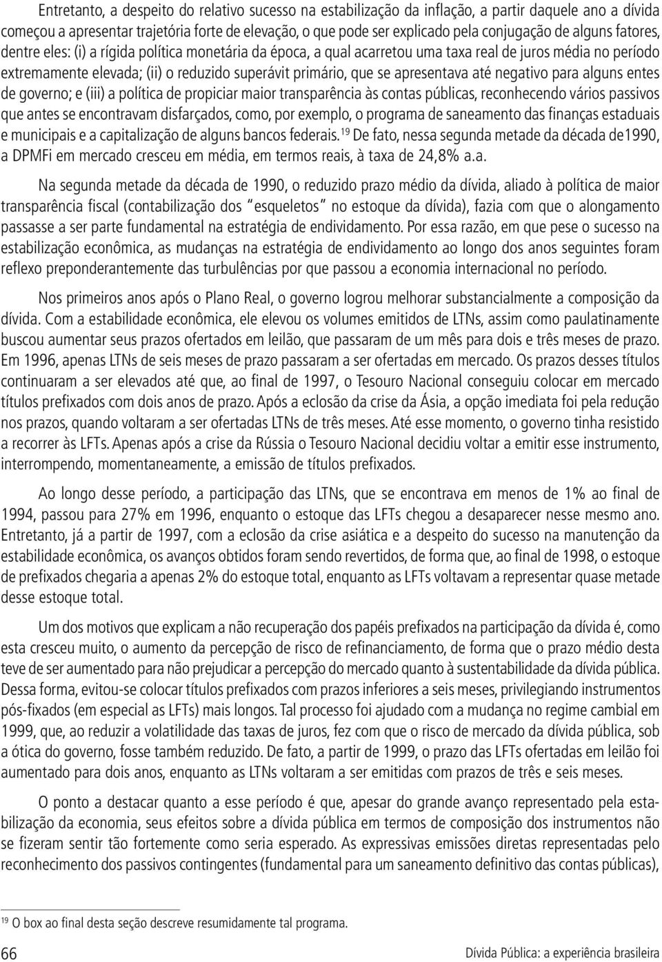 apresentava até negativo para alguns entes de governo; e (iii) a política de propiciar maior transparência às contas públicas, reconhecendo vários passivos que antes se encontravam disfarçados, como,