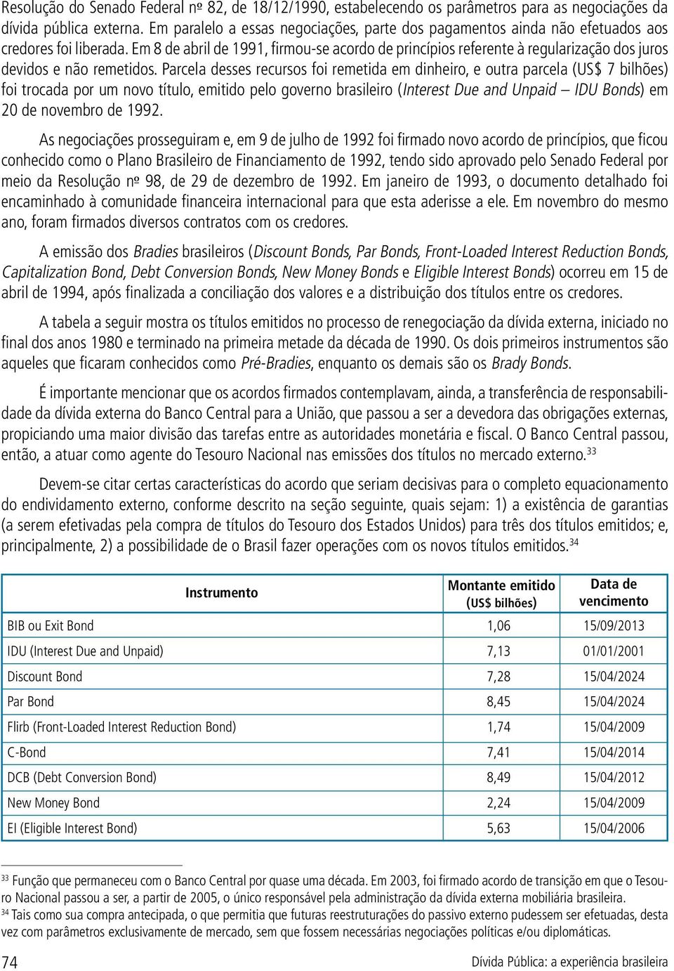 Em 8 de abril de 1991, firmou-se acordo de princípios referente à regularização dos juros devidos e não remetidos.