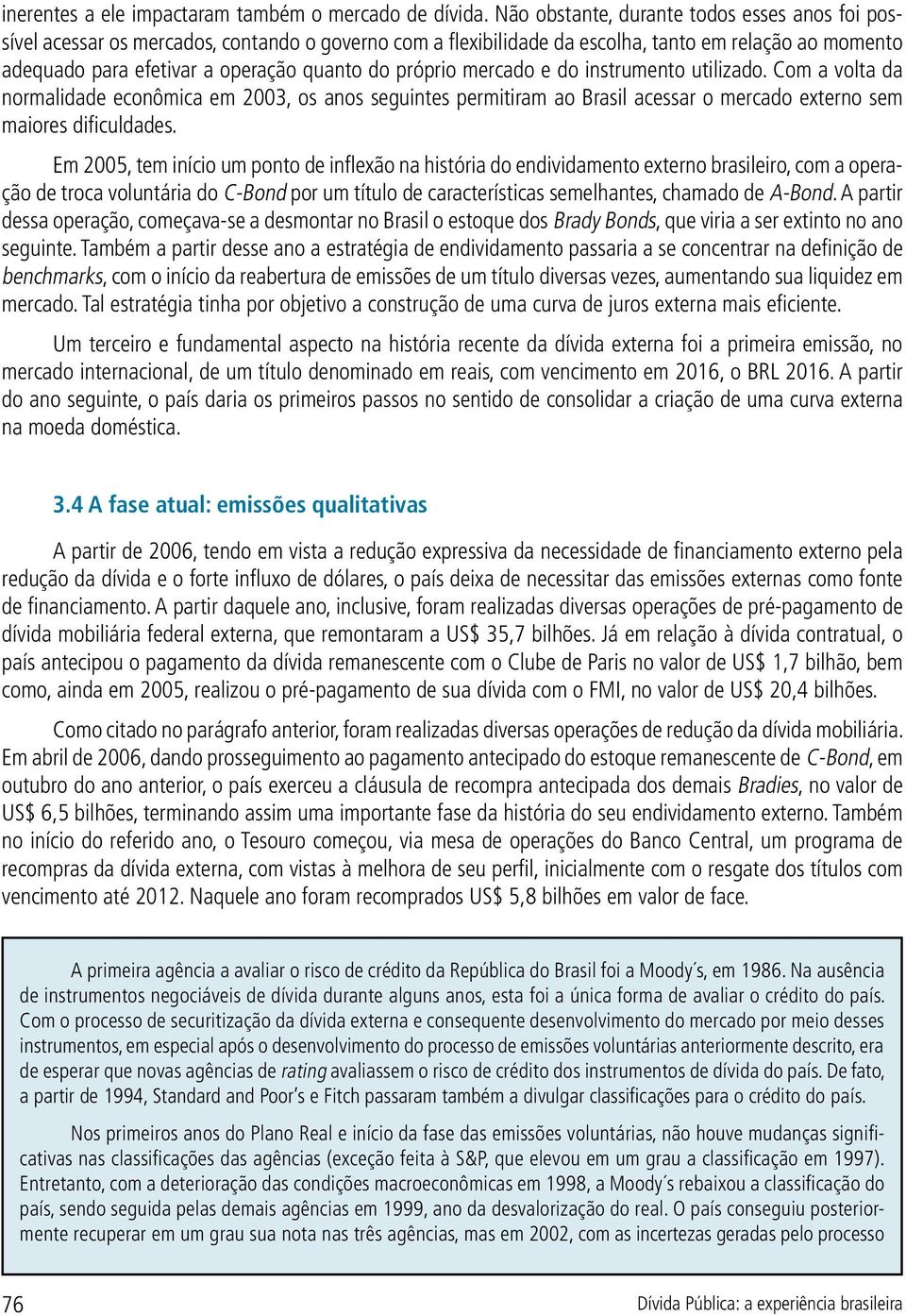 próprio mercado e do instrumento utilizado. Com a volta da normalidade econômica em 2003, os anos seguintes permitiram ao Brasil acessar o mercado externo sem maiores dificuldades.