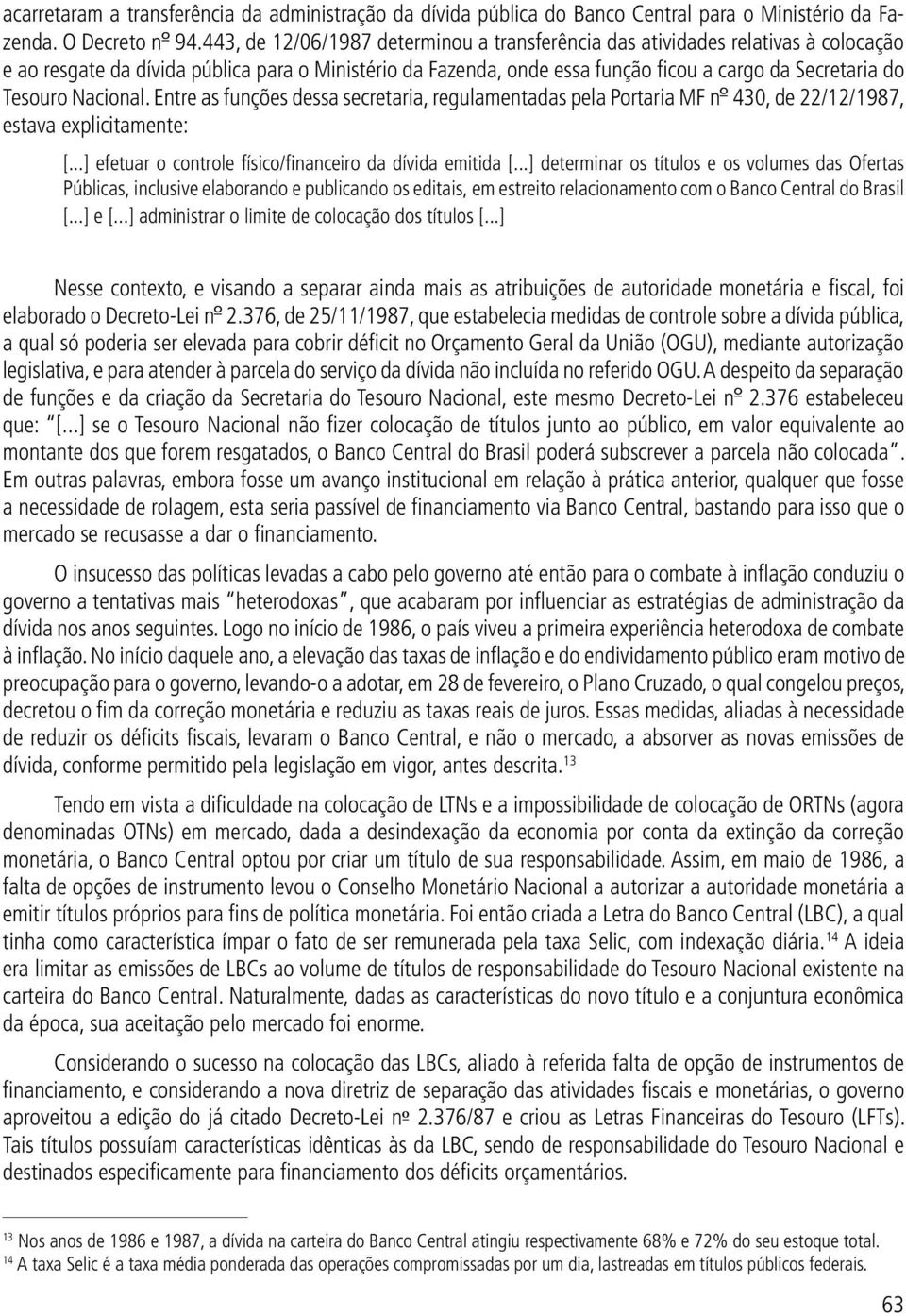 Nacional. Entre as funções dessa secretaria, regulamentadas pela Portaria MF nº 430, de 22/12/1987, estava explicitamente: [...] efetuar o controle físico/financeiro da dívida emitida [.