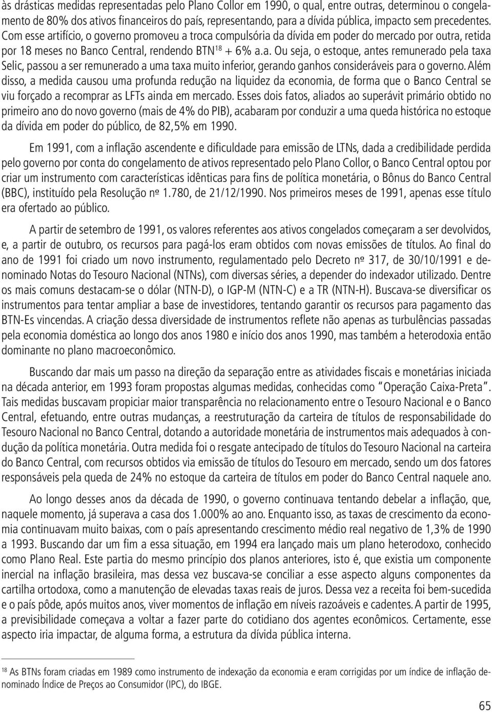 Além disso, a medida causou uma profunda redução na liquidez da economia, de forma que o Banco Central se viu forçado a recomprar as LFTs ainda em mercado.