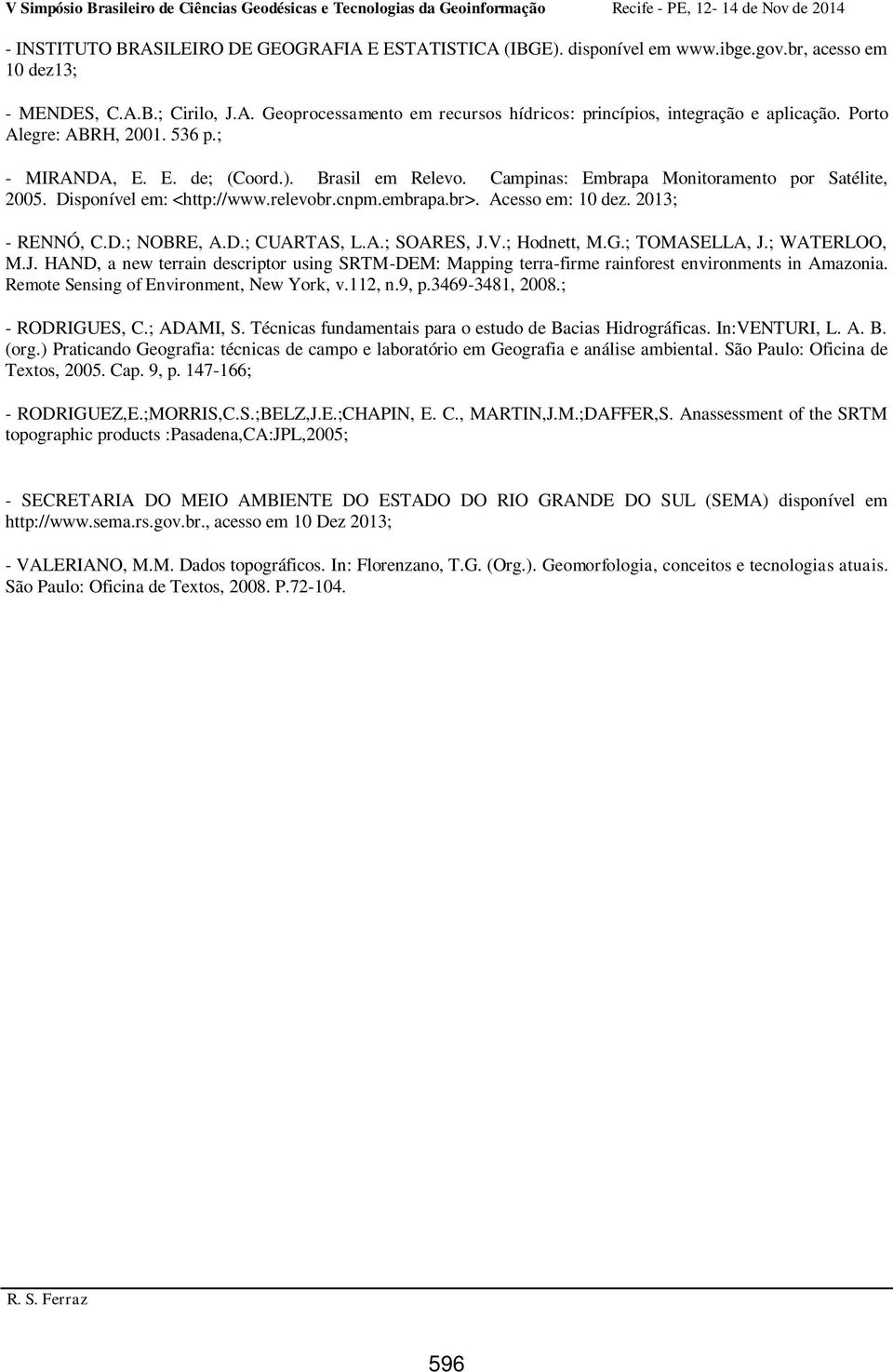 Acesso em: 10 dez. 2013; - RENNÓ, C.D.; NOBRE, A.D.; CUARTAS, L.A.; SOARES, J.V.; Hodnett, M.G.; TOMASELLA, J.; WATERLOO, M.J. HAND, a new terrain descriptor using SRTM-DEM: Mapping terra-firme rainforest environments in Amazonia.