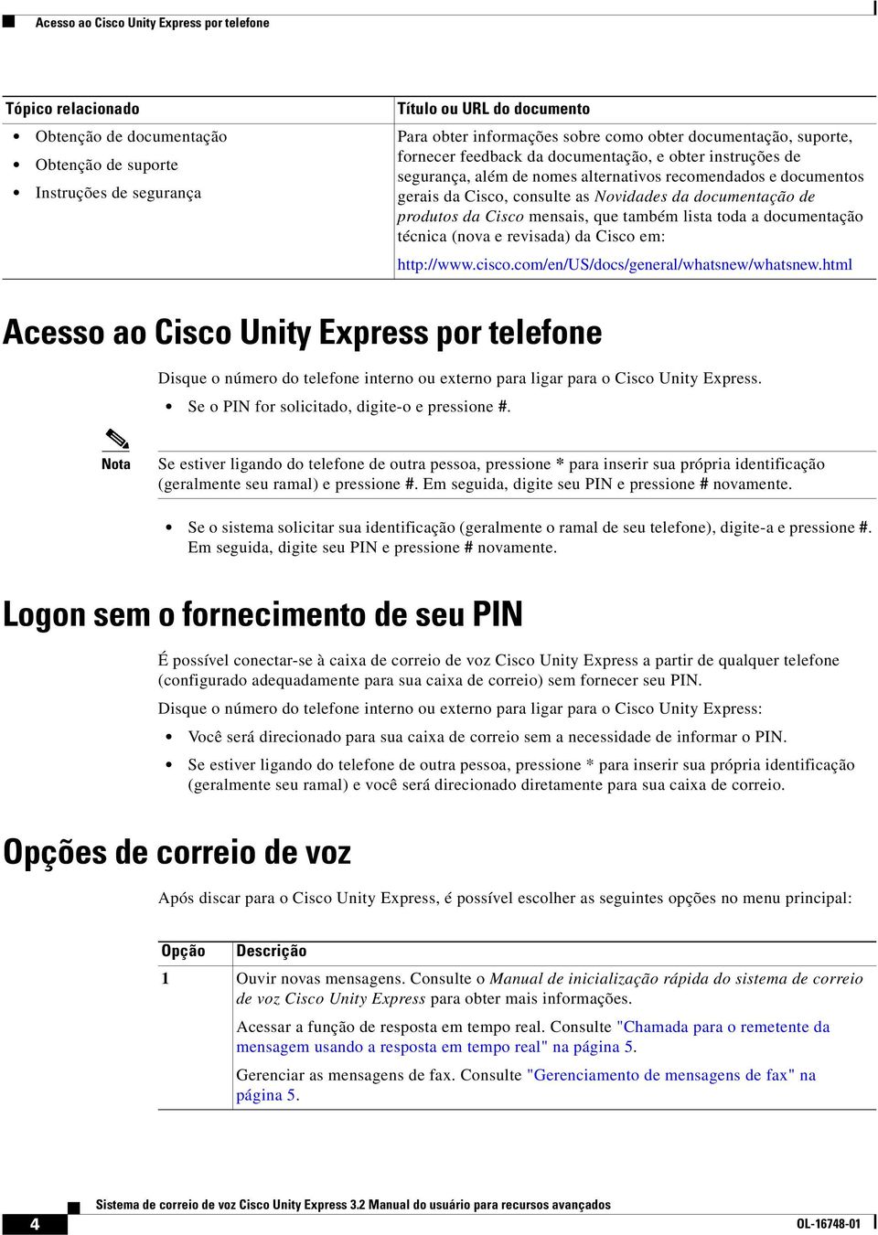 de produtos da Cisco mensais, que também lista toda a documentação técnica (nova e revisada) da Cisco em: http://www.cisco.com/en/us/docs/general/whatsnew/whatsnew.