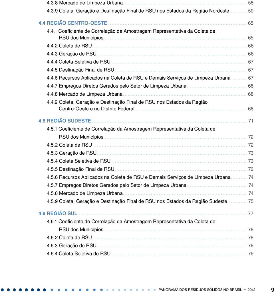 .. 67 4.4.7 Empregos Diretos Gerados pelo Setor de Limpeza Urbana... 68 4.4.8 Mercado de Limpeza Urbana... 68 4.4.9 Coleta, Geração e Destinação Final de RSU nos Estados da Região Centro-Oeste e no Distrito Federal.