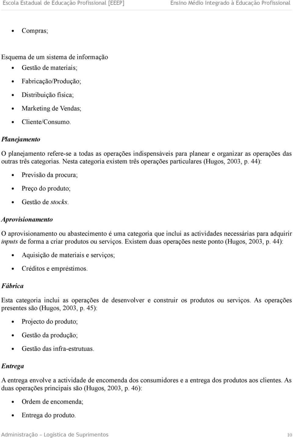 Nesta categoria existem três operações particulares (Hugos, 2003, p. 44): Previsão da procura; Preço do produto; Gestão de stocks.