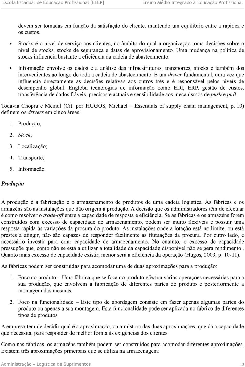 Uma mudança na política de stocks influencia bastante a eficiência da cadeia de abastecimento.