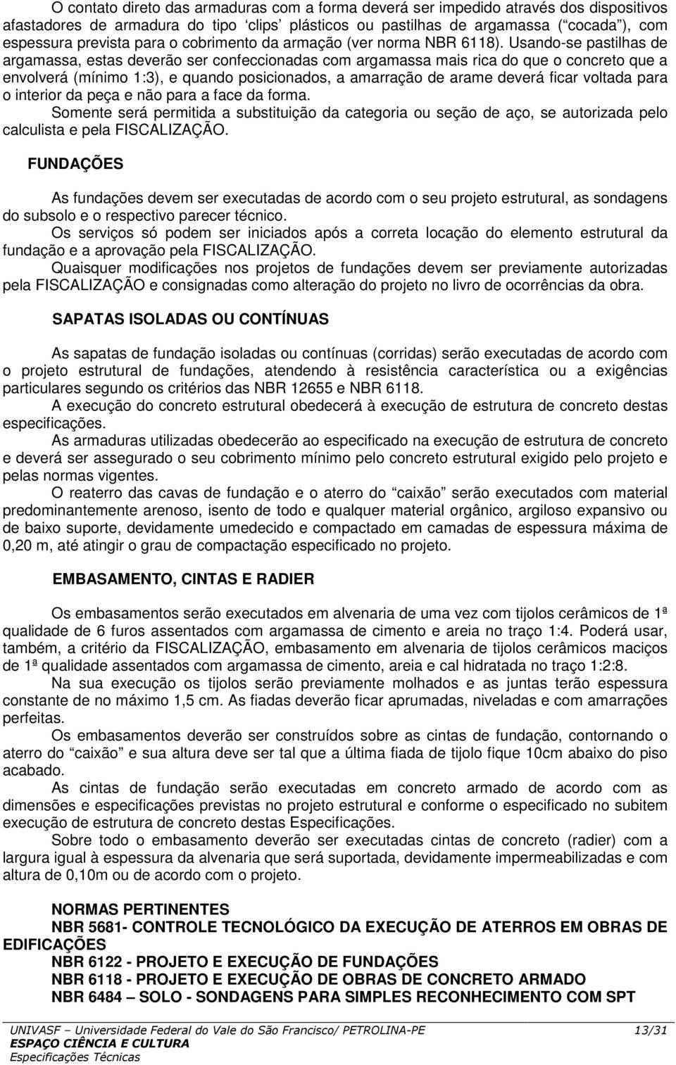 Usando-se pastilhas de argamassa, estas deverão ser confeccionadas com argamassa mais rica do que o concreto que a envolverá (mínimo 1:3), e quando posicionados, a amarração de arame deverá ficar