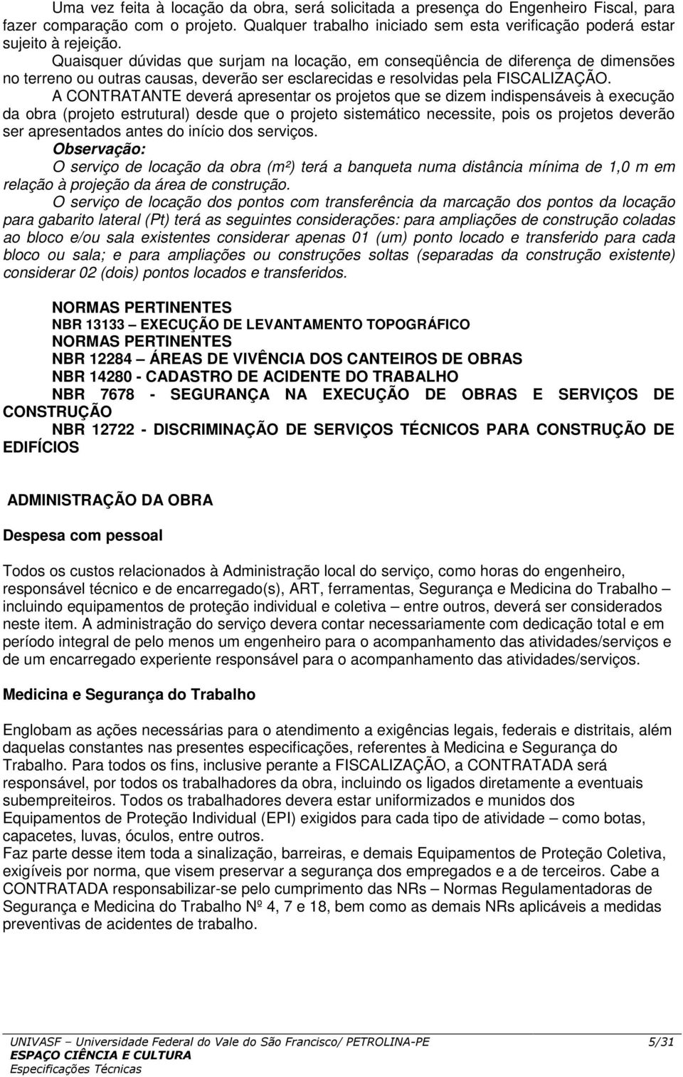 A CONTRATANTE deverá apresentar os projetos que se dizem indispensáveis à execução da obra (projeto estrutural) desde que o projeto sistemático necessite, pois os projetos deverão ser apresentados