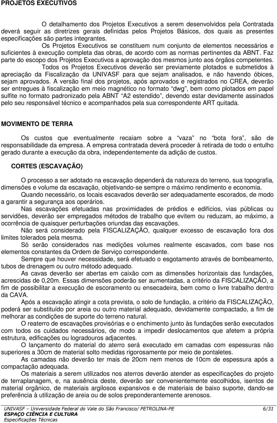 Os Projetos Executivos se constituem num conjunto de elementos necessários e suficientes à execução completa das obras, de acordo com as normas pertinentes da ABNT.