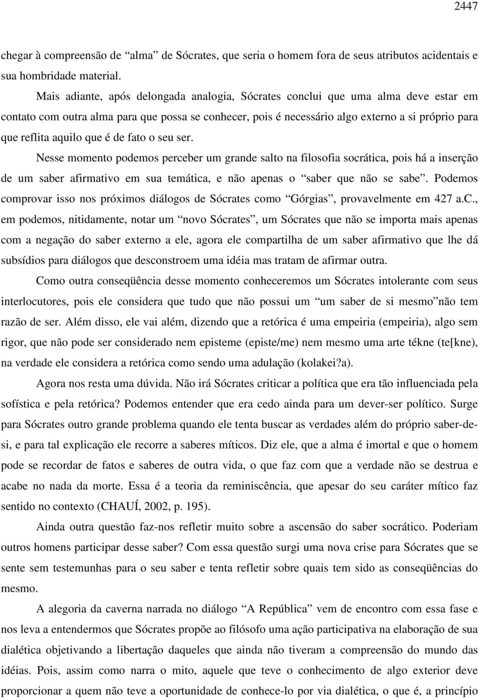 aquilo que é de fato o seu ser. Nesse momento podemos perceber um grande salto na filosofia socrática, pois há a inserção de um saber afirmativo em sua temática, e não apenas o saber que não se sabe.