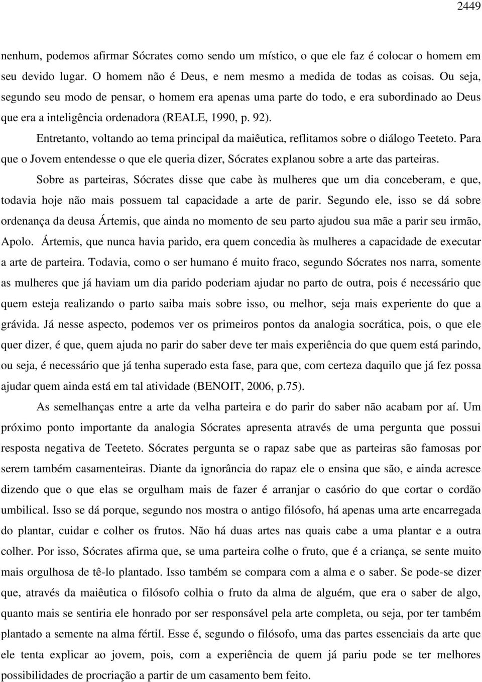 Entretanto, voltando ao tema principal da maiêutica, reflitamos sobre o diálogo Teeteto. Para que o Jovem entendesse o que ele queria dizer, Sócrates explanou sobre a arte das parteiras.