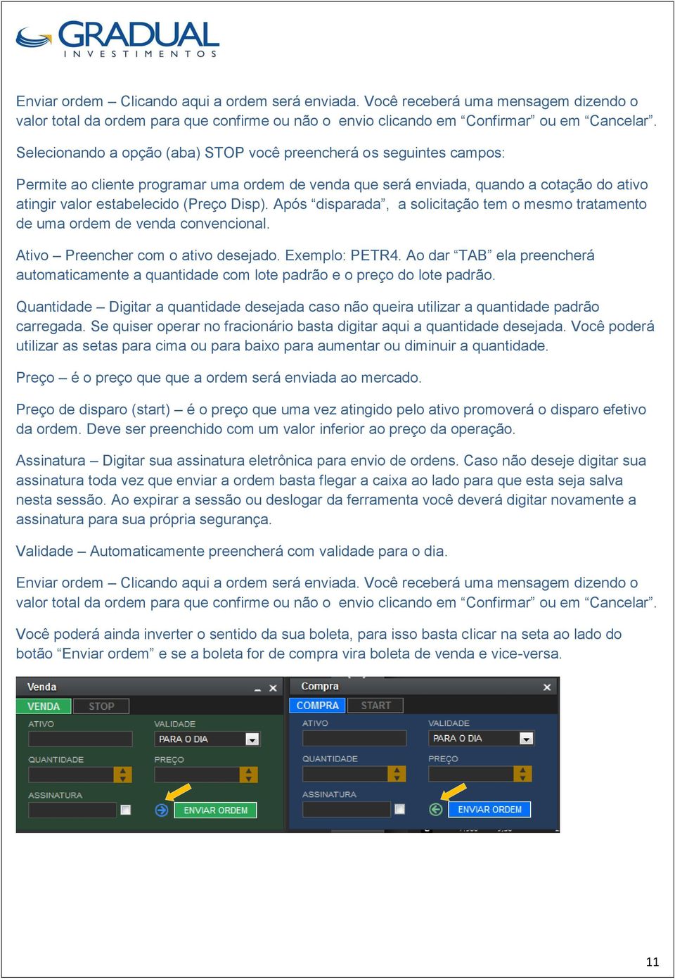 Disp). Após disparada, a solicitação tem o mesmo tratamento de uma ordem de venda convencional. Ativo Preencher com o ativo desejado. Exemplo: PETR4.