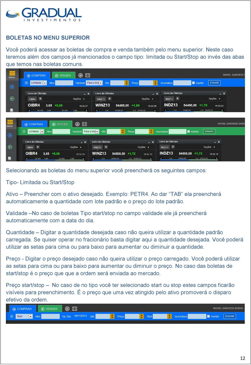 Selecionando as boletas do menu superior você preencherá os seguintes campos: Tipo- Limitada ou Start/Stop Ativo Preencher com o ativo desejado. Exemplo: PETR4.