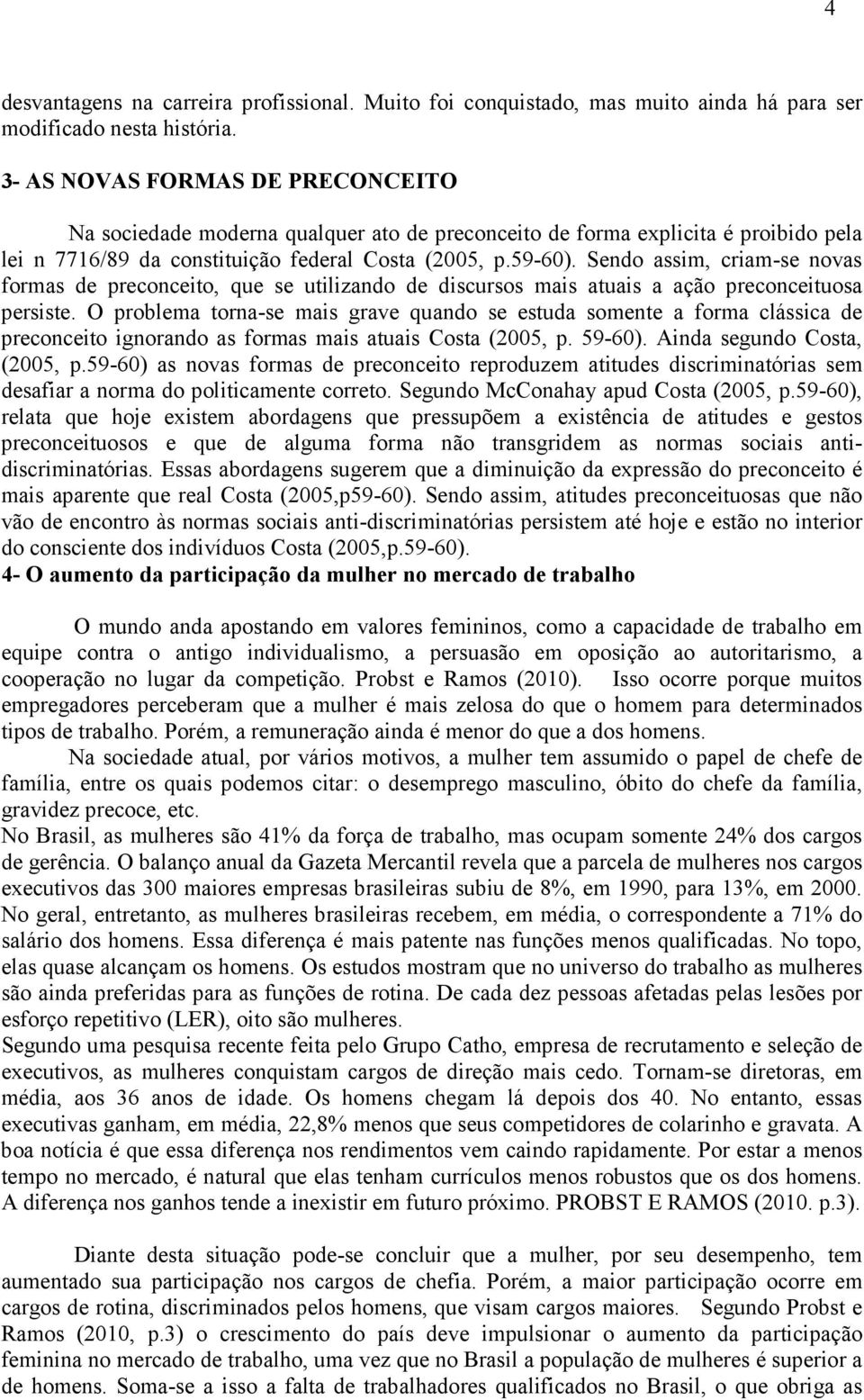 Sendo assim, criam-se novas formas de preconceito, que se utilizando de discursos mais atuais a ação preconceituosa persiste.