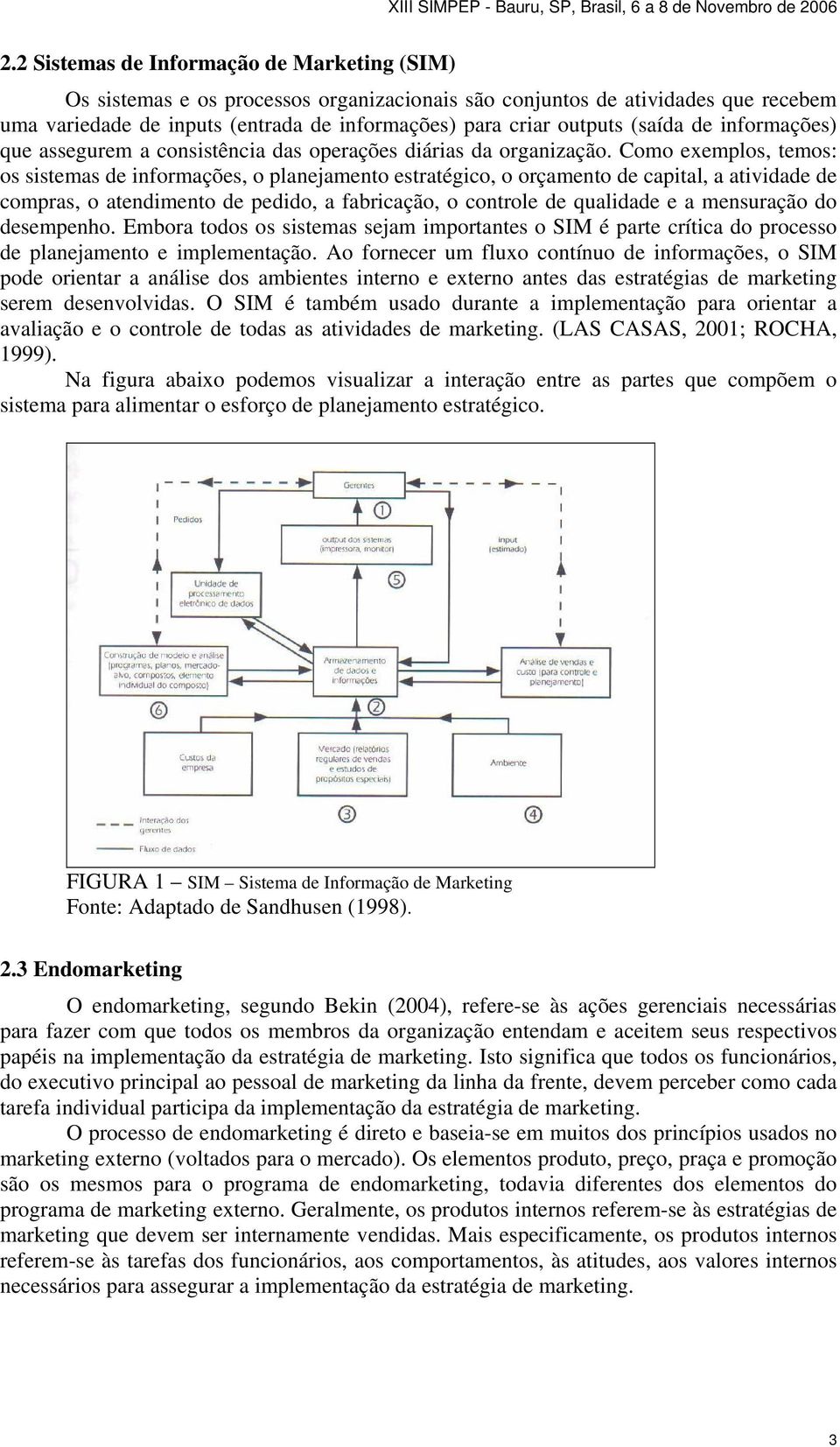 Como exemplos, temos: os sistemas de informações, o planejamento estratégico, o orçamento de capital, a atividade de compras, o atendimento de pedido, a fabricação, o controle de qualidade e a