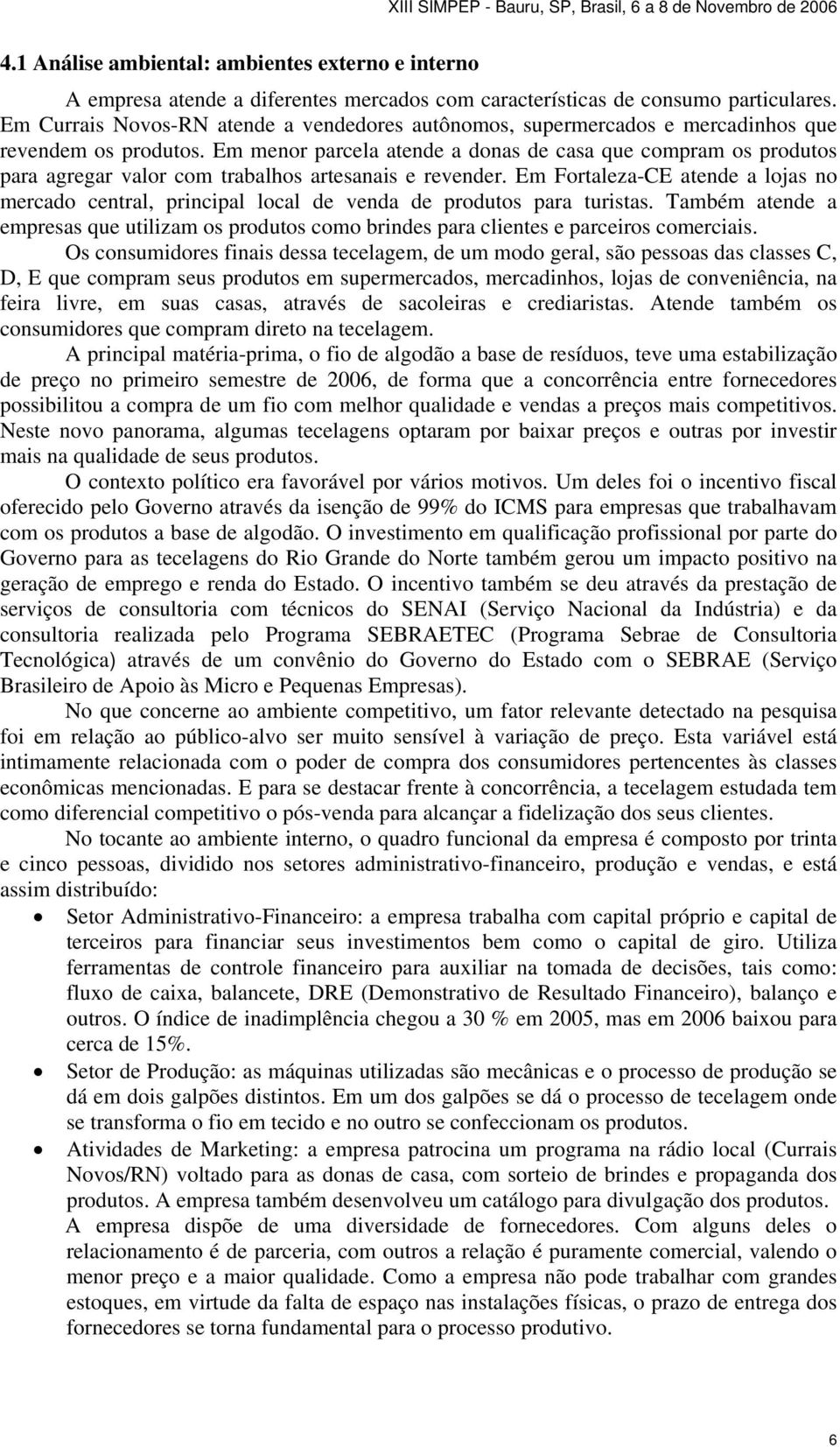 Em menor parcela atende a donas de casa que compram os produtos para agregar valor com trabalhos artesanais e revender.