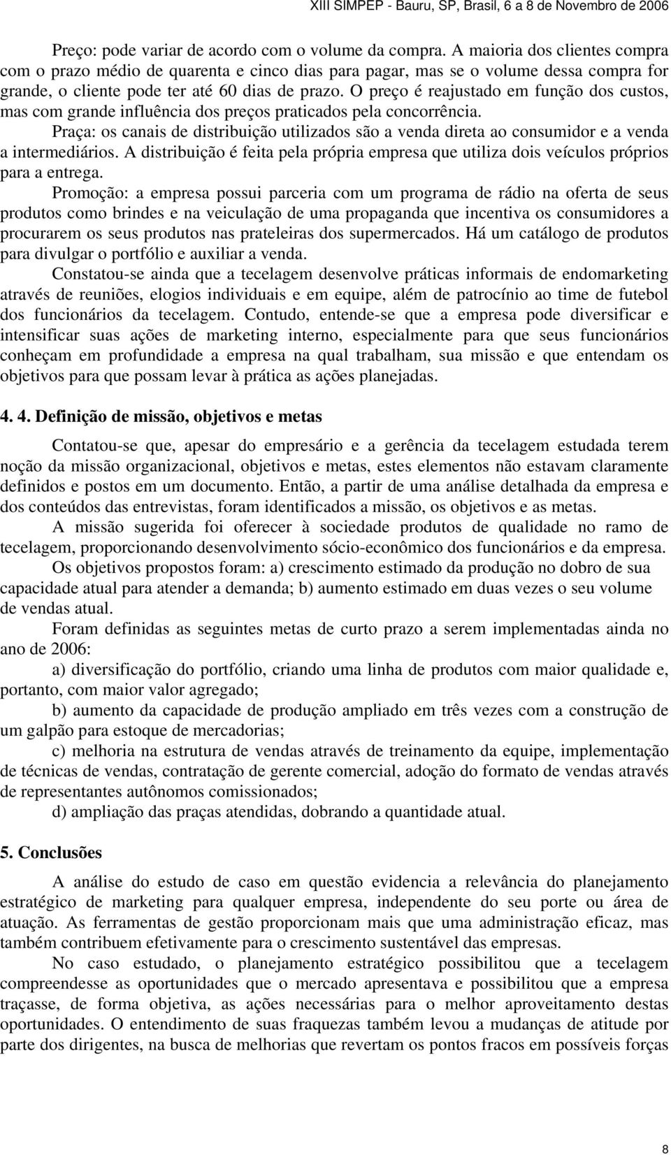 O preço é reajustado em função dos custos, mas com grande influência dos preços praticados pela concorrência.