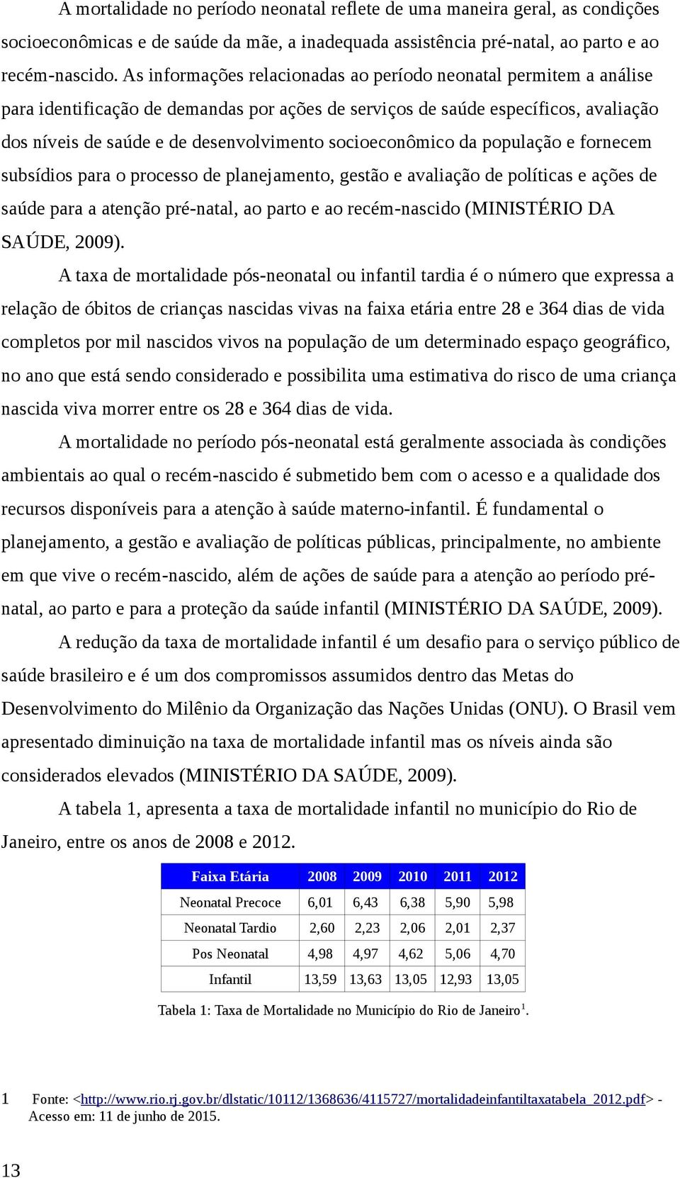 socioeconômico da população e fornecem subsídios para o processo de planejamento, gestão e avaliação de políticas e ações de saúde para a atenção pré-natal, ao parto e ao recém-nascido (MINISTÉRIO DA