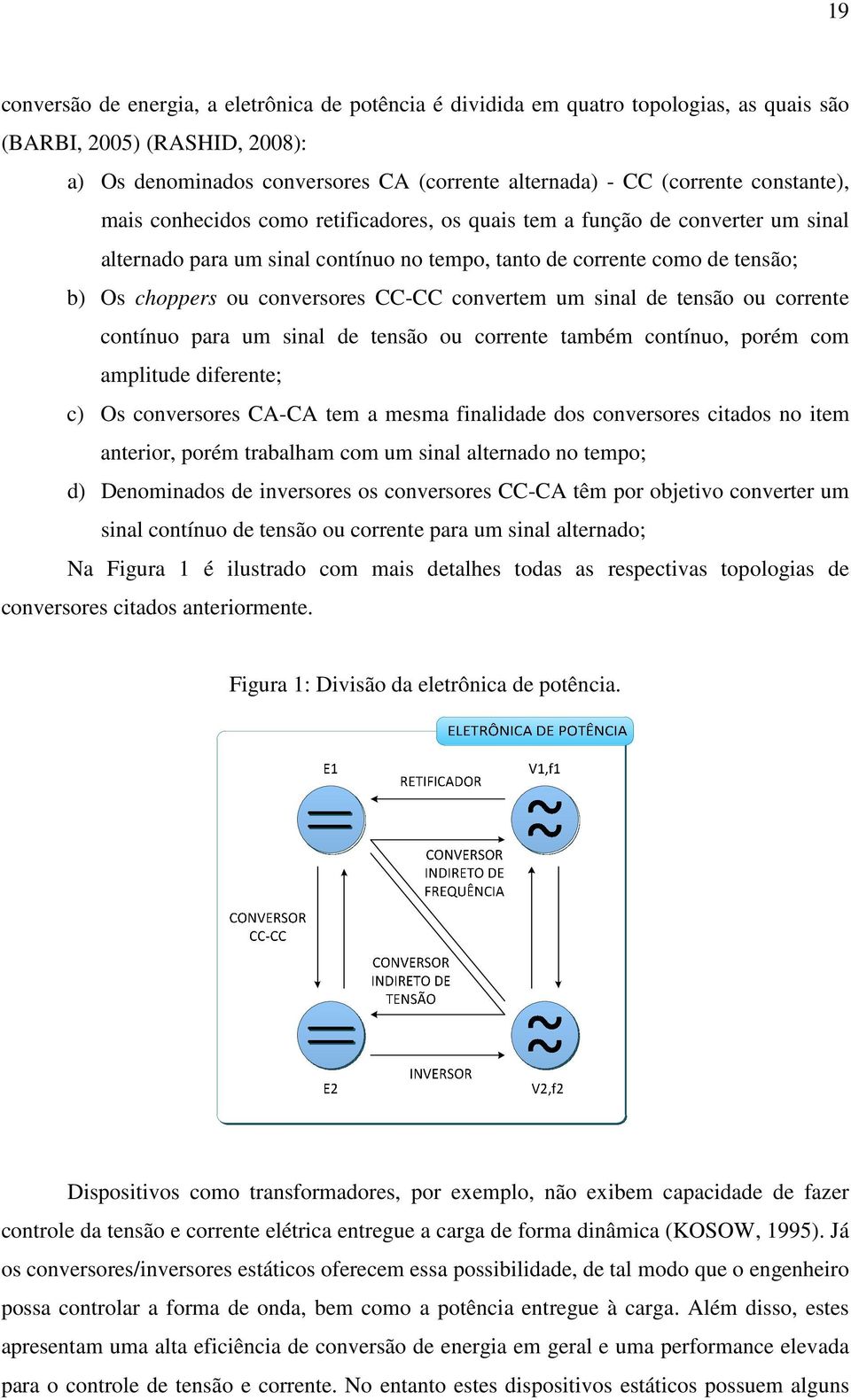 CC-CC convertem um sinal de tensão ou corrente contínuo para um sinal de tensão ou corrente também contínuo, porém com amplitude diferente; c) Os conversores CA-CA tem a mesma finalidade dos