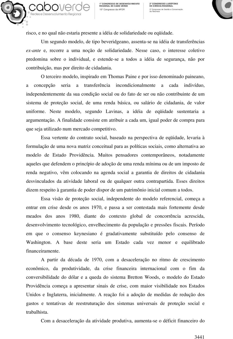 Nesse caso, o interesse coletivo predomina sobre o individual, e estende-se a todos a idéia de segurança, não por contribuição, mas por direito de cidadania.