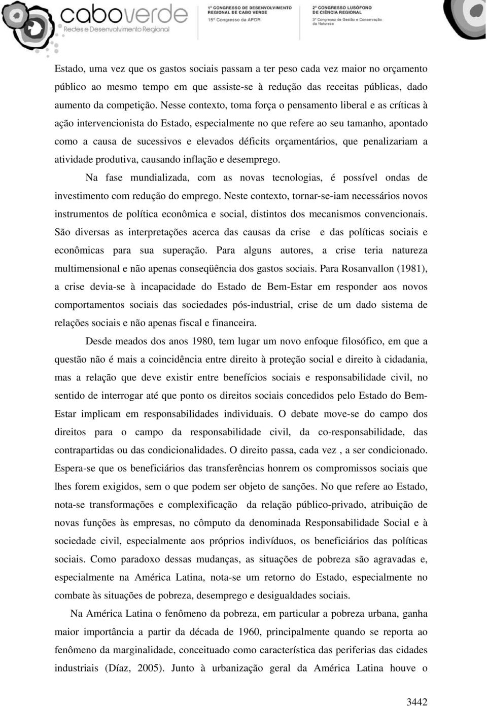 orçamentários, que penalizariam a atividade produtiva, causando inflação e desemprego. Na fase mundializada, com as novas tecnologias, é possível ondas de investimento com redução do emprego.