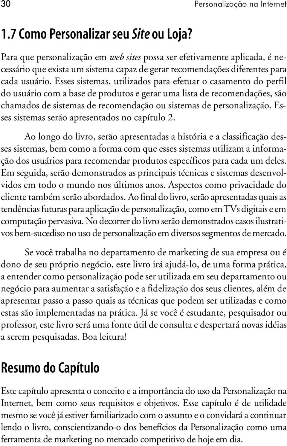 Esses sistemas, utilizados para efetuar o casamento do perfil do usuário com a base de produtos e gerar uma lista de recomendações, são chamados de sistemas de recomendação ou sistemas de