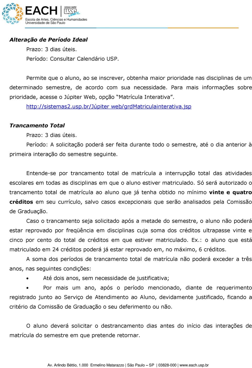 Para mais informações sobre prioridade, acesse o Júpiter Web, opção Matrícula Interativa. http://sistemas2.usp.br/júpiter web/grdmatriculainterativa.jsp Trancamento Total Prazo: 3 dias úteis.