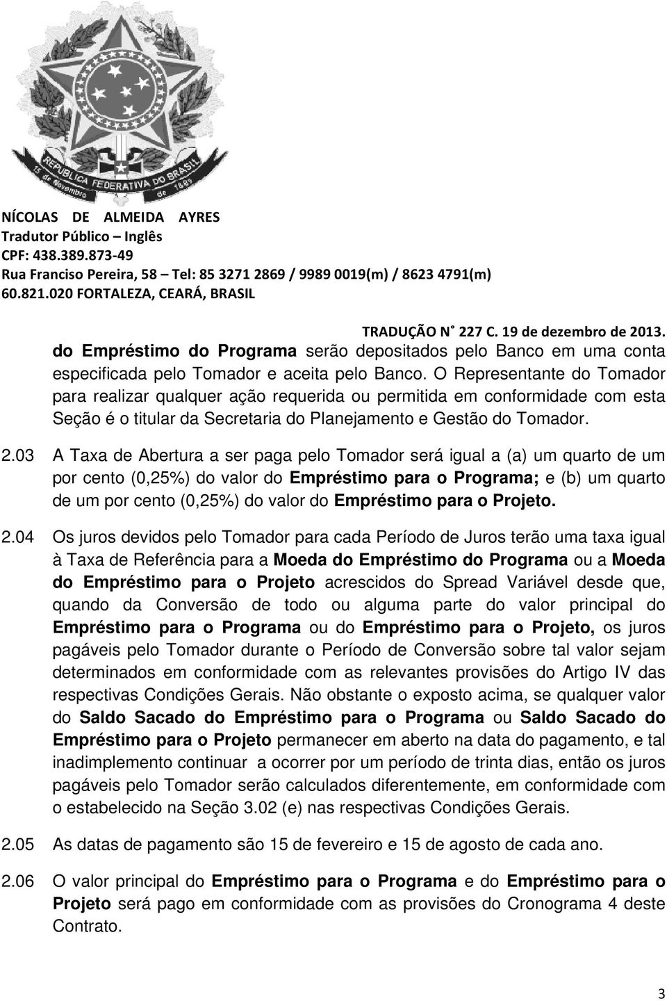 03 A Taxa de Abertura a ser paga pelo Tomador será igual a (a) um quarto de um por cento (0,25%) do valor do Empréstimo para o Programa; e (b) um quarto de um por cento (0,25%) do valor do Empréstimo