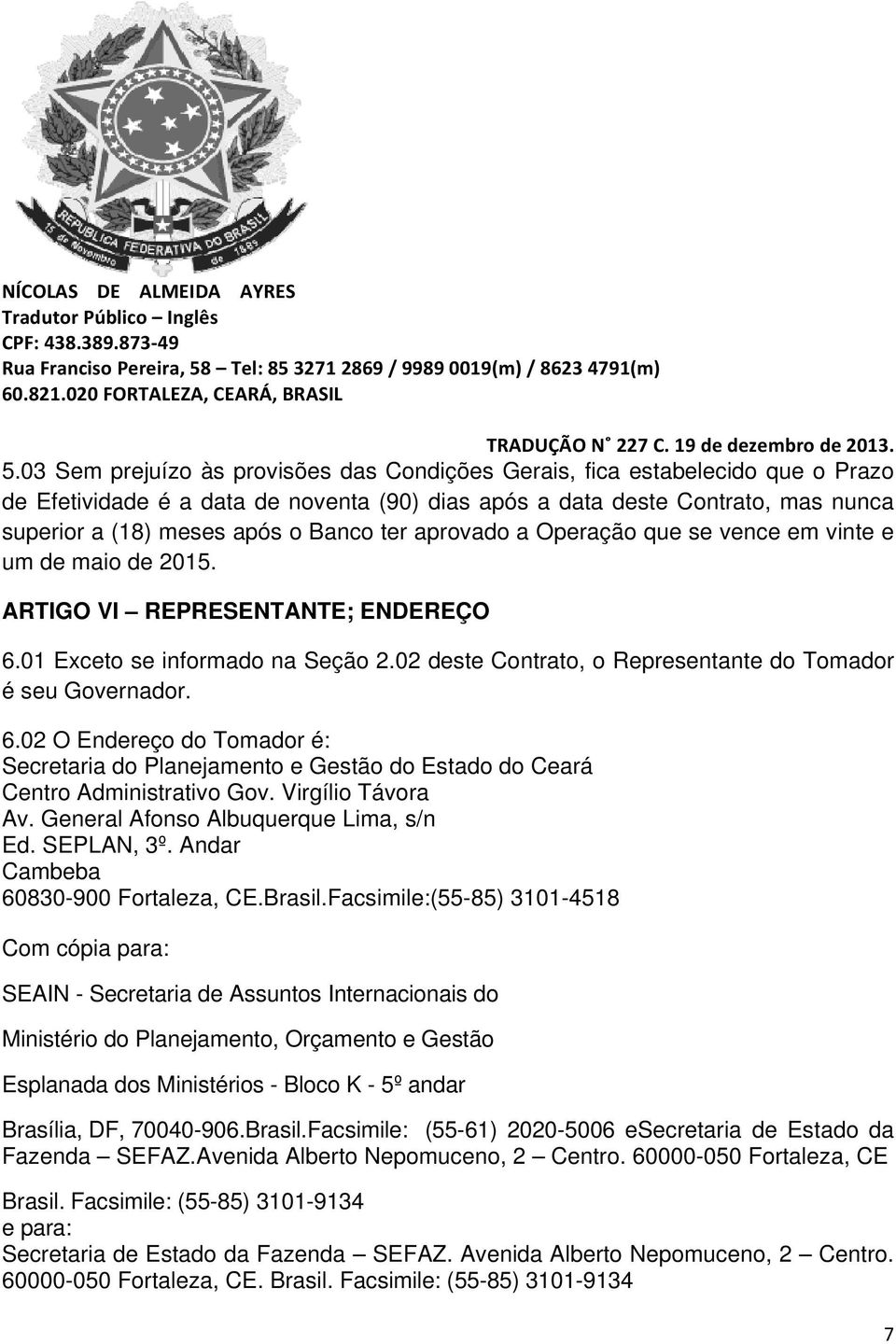 02 deste Contrato, o Representante do Tomador é seu Governador. 6.02 O Endereço do Tomador é: Secretaria do Planejamento e Gestão do Estado do Ceará Centro Administrativo Gov. Virgílio Távora Av.