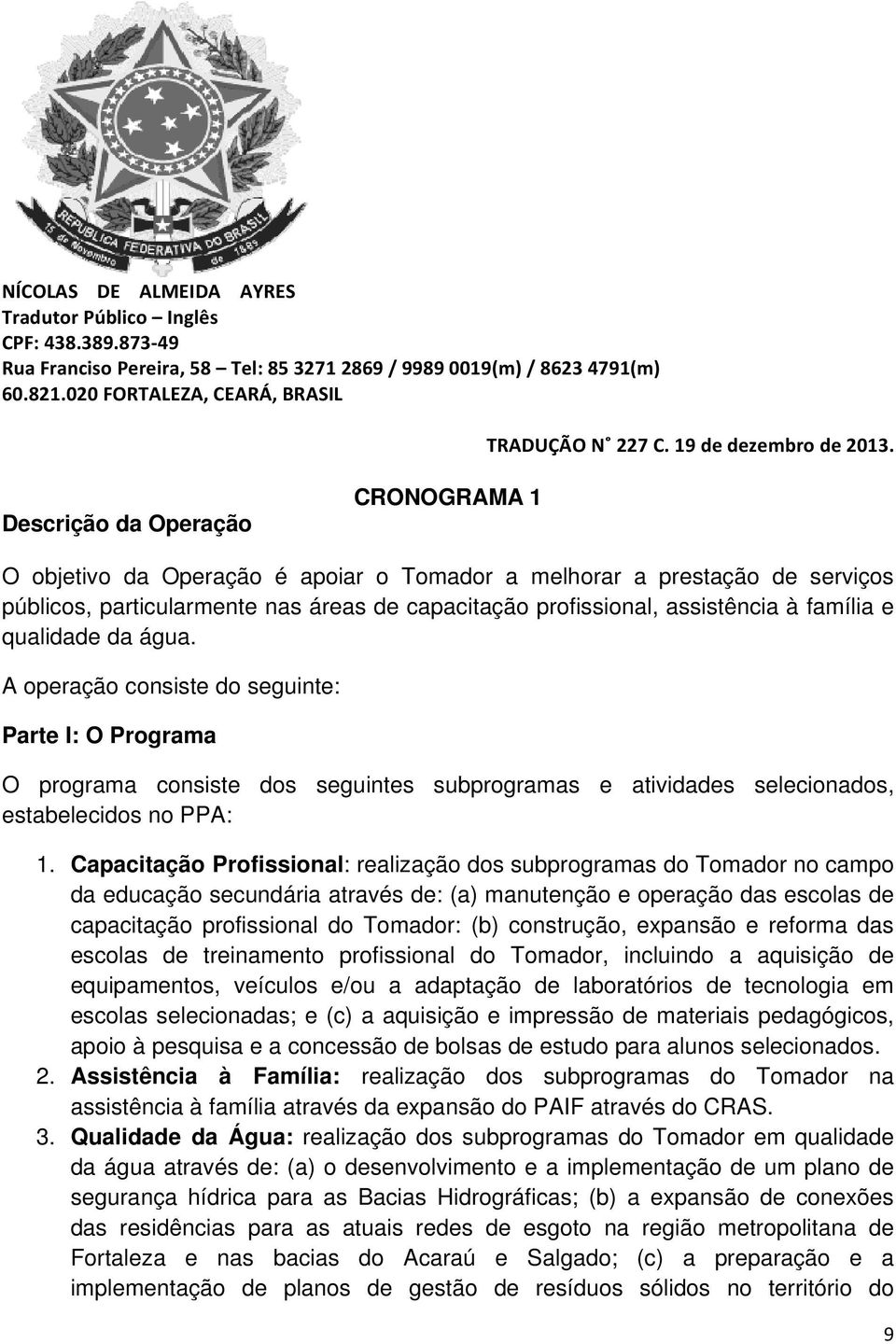 Capacitação Profissional: realização dos subprogramas do Tomador no campo da educação secundária através de: (a) manutenção e operação das escolas de capacitação profissional do Tomador: (b)