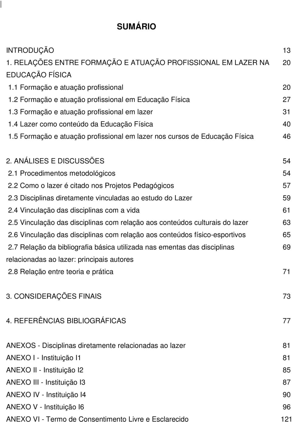 5 Formação e atuação profissional em lazer nos cursos de Educação Física 46 2. ANÁLISES E DISCUSSÕES 2.1 Procedimentos metodológicos 2.2 Como o lazer é citado nos Projetos Pedagógicos 2.