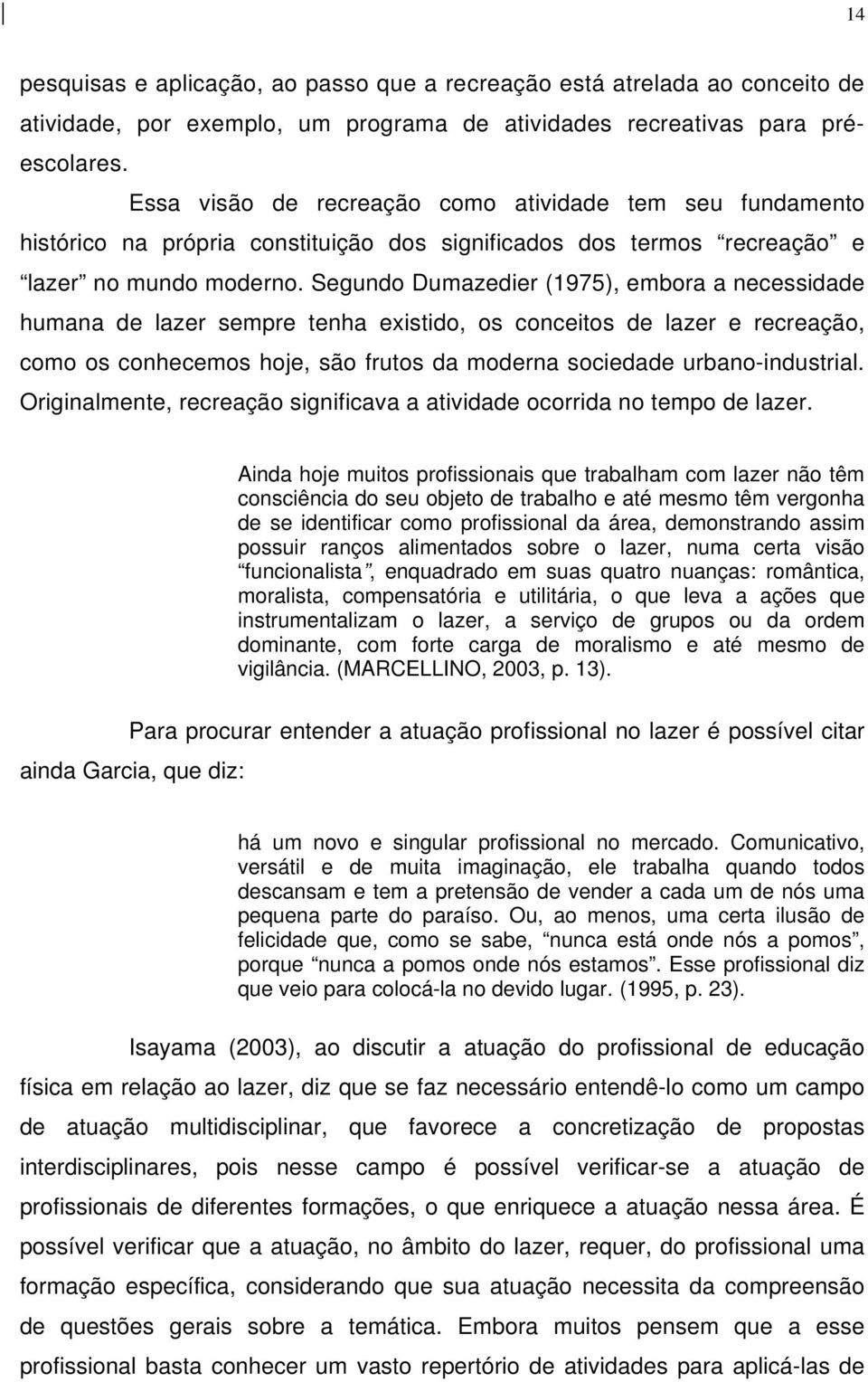 Segundo Dumazedier (1975), embora a necessidade humana de lazer sempre tenha existido, os conceitos de lazer e recreação, como os conhecemos hoje, são frutos da moderna sociedade urbano-industrial.