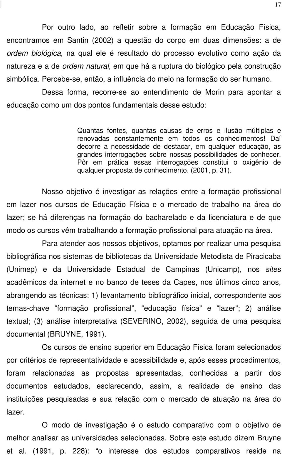 Dessa forma, recorre-se ao entendimento de Morin para apontar a educação como um dos pontos fundamentais desse estudo: Quantas fontes, quantas causas de erros e ilusão múltiplas e renovadas