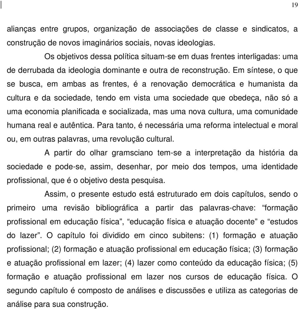 Em síntese, o que se busca, em ambas as frentes, é a renovação democrática e humanista da cultura e da sociedade, tendo em vista uma sociedade que obedeça, não só a uma economia planificada e