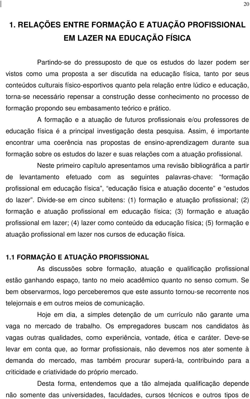 seu embasamento teórico e prático. A formação e a atuação de futuros profissionais e/ou professores de educação física é a principal investigação desta pesquisa.