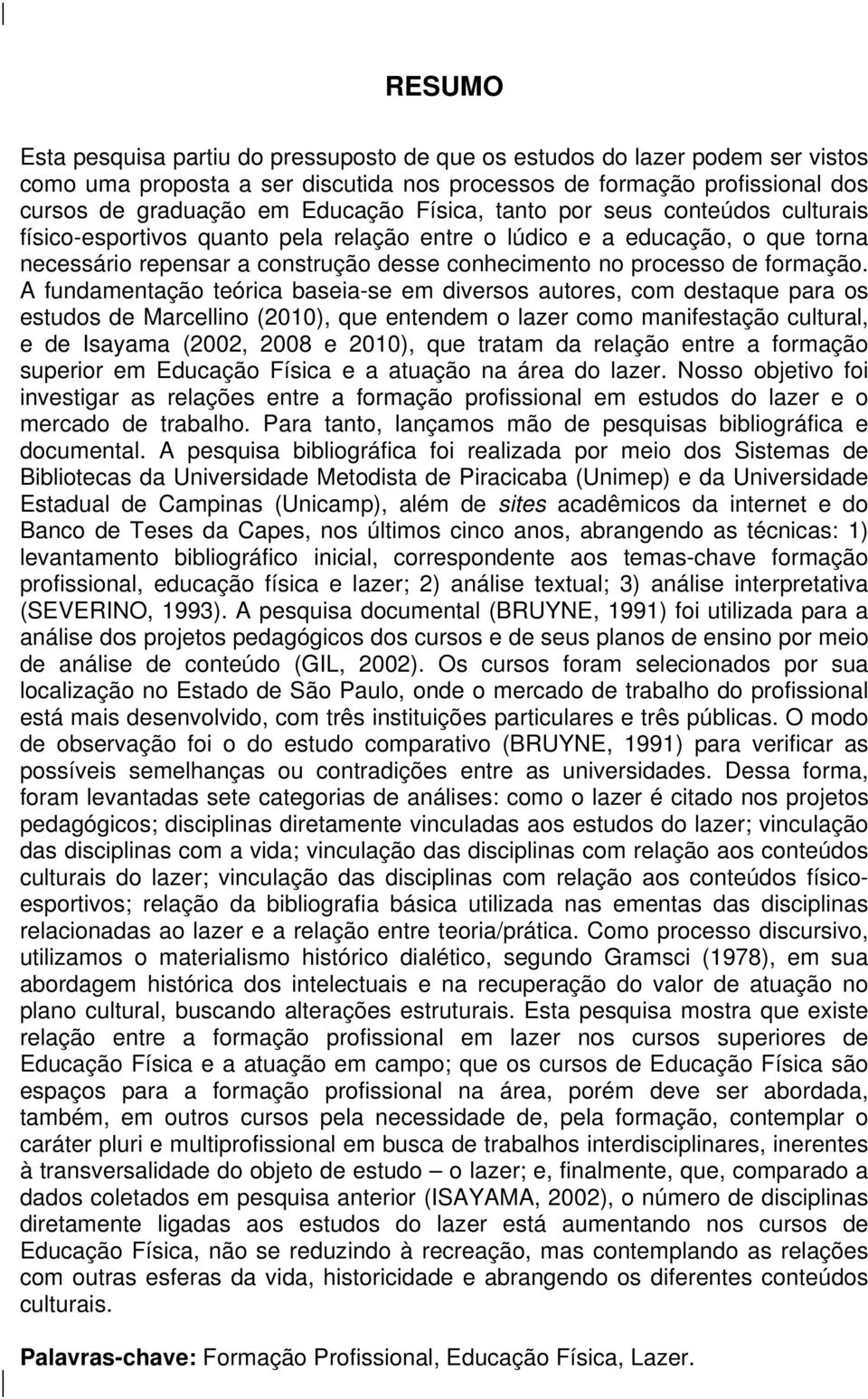 A fundamentação teórica baseia-se em diversos autores, com destaque para os estudos de Marcellino (2010), que entendem o lazer como manifestação cultural, e de Isayama (2002, 2008 e 2010), que tratam