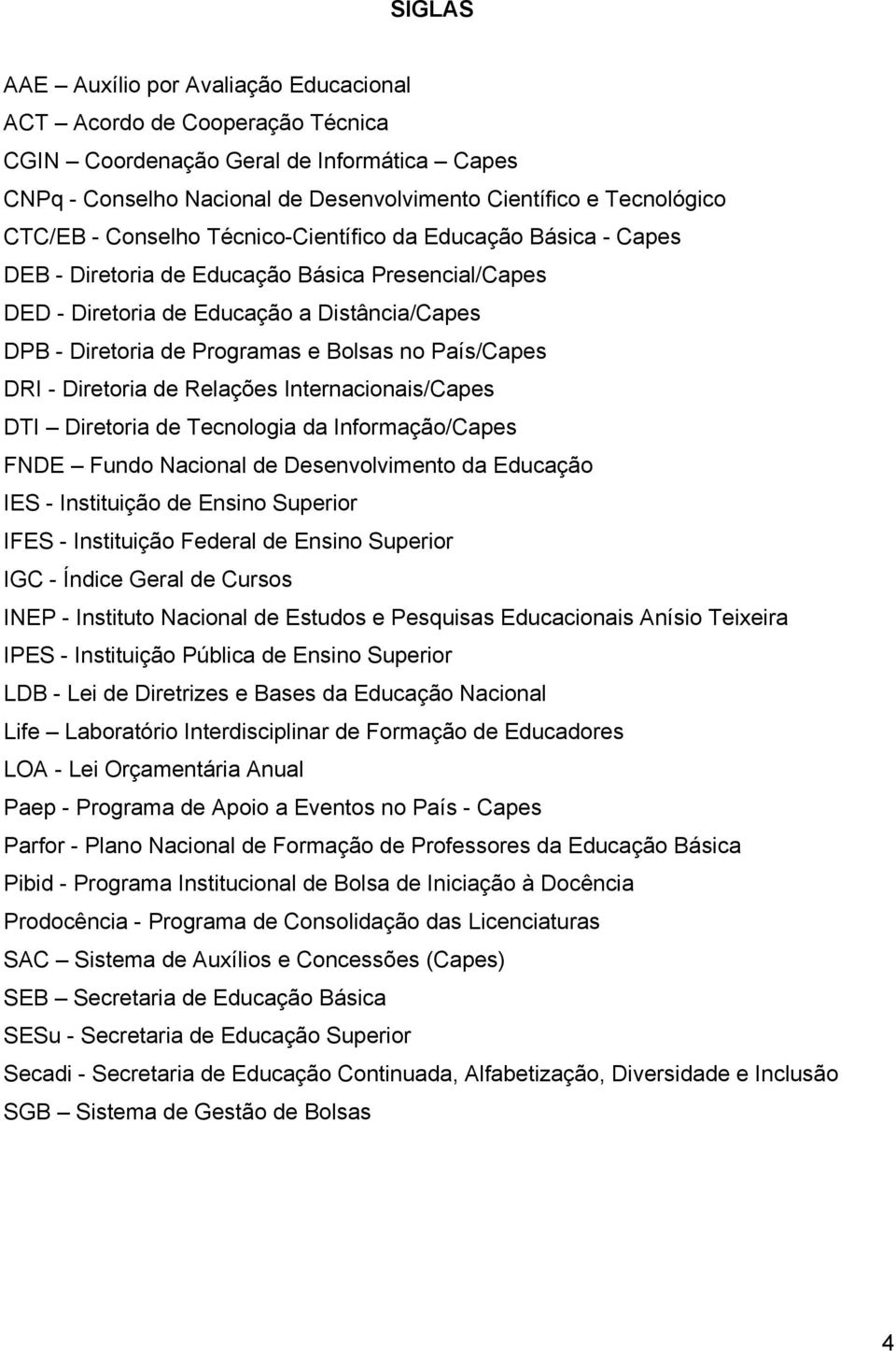 País/Capes DRI - Diretoria de Relações Internacionais/Capes DTI Diretoria de Tecnologia da Informação/Capes FNDE Fundo Nacional de Desenvolvimento da Educação IES - Instituição de Ensino Superior