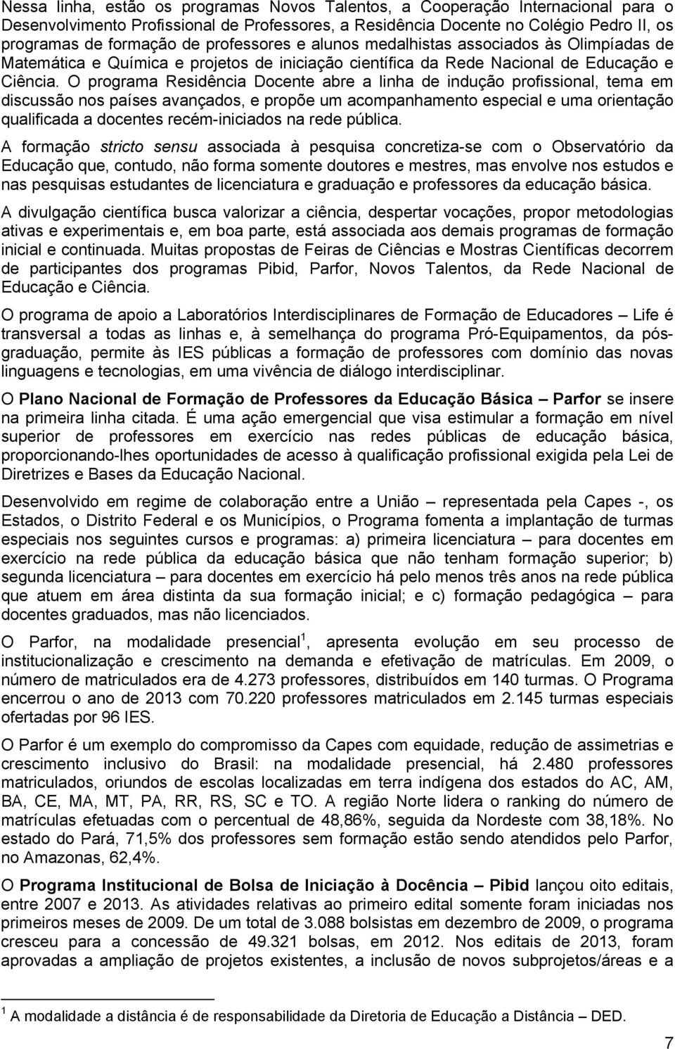 O programa Residência Docente abre a linha de indução profissional, tema em discussão nos países avançados, e propõe um acompanhamento especial e uma orientação qualificada a docentes recém-iniciados