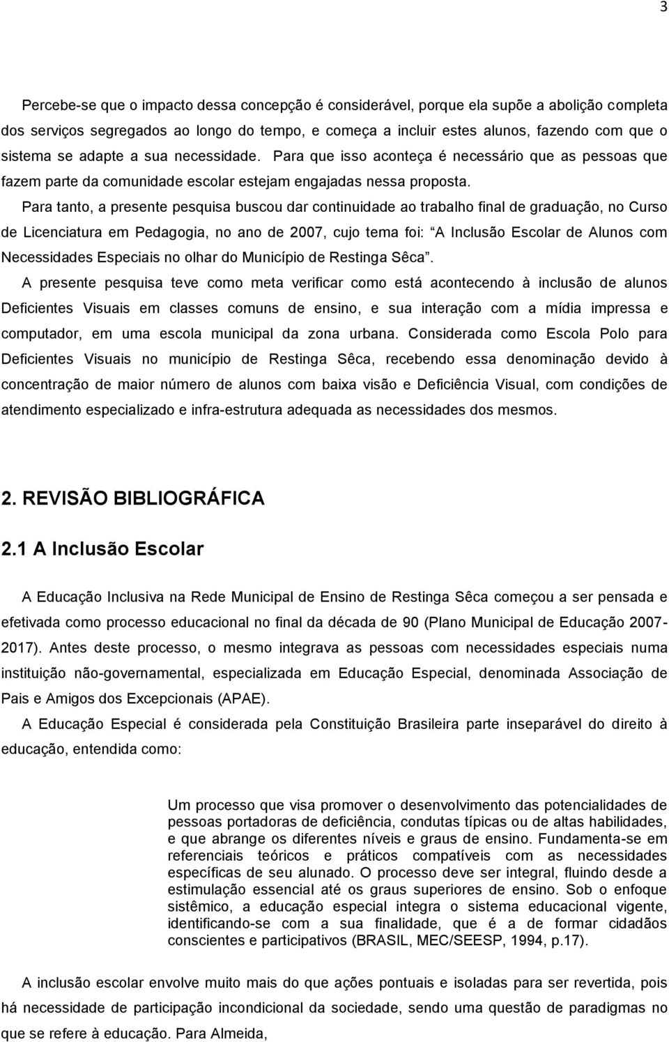 Para tanto, a presente pesquisa buscou dar continuidade ao trabalho final de graduação, no Curso de Licenciatura em Pedagogia, no ano de 2007, cujo tema foi: A Inclusão Escolar de Alunos com