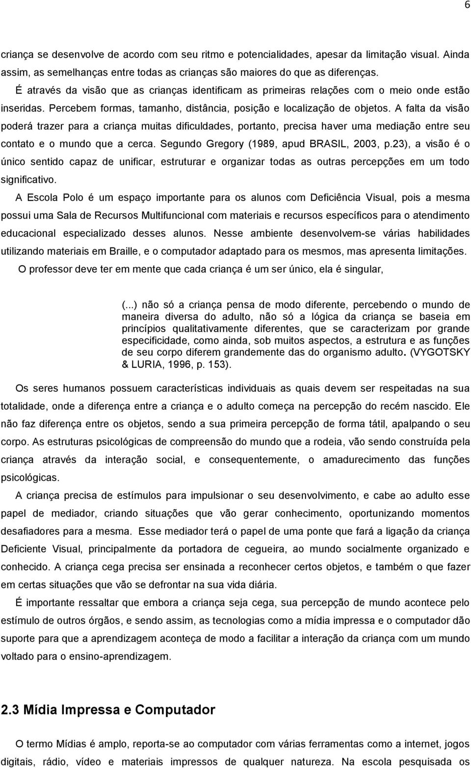 A falta da visão poderá trazer para a criança muitas dificuldades, portanto, precisa haver uma mediação entre seu contato e o mundo que a cerca. Segundo Gregory (1989, apud BRASIL, 2003, p.