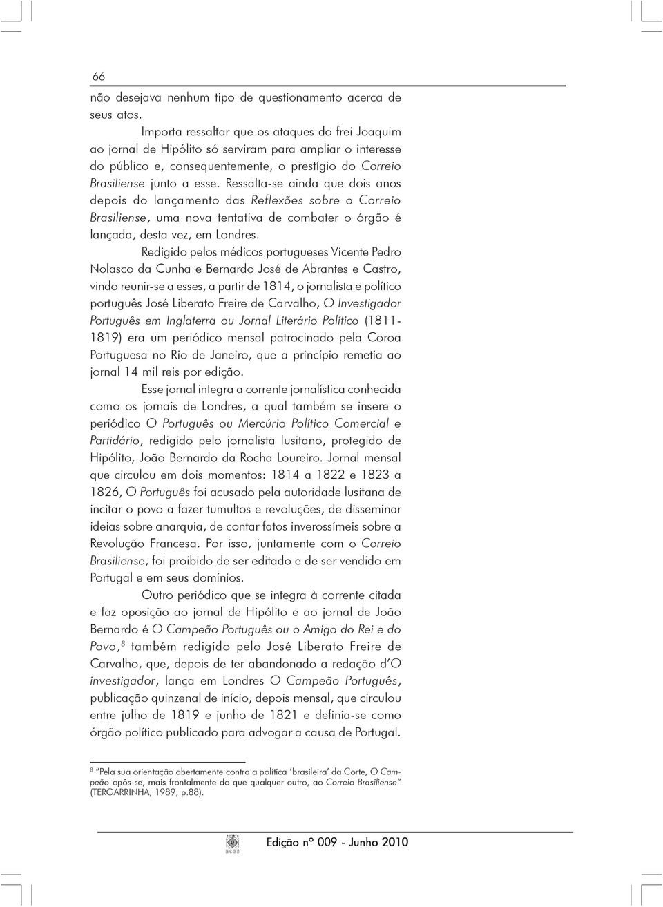 Ressalta-se ainda que dois anos depois do lançamento das Reflexões sobre o Correio Brasiliense, uma nova tentativa de combater o órgão é lançada, desta vez, em Londres.