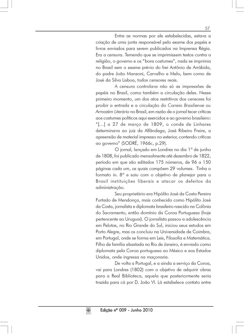 bem como de José da Silva Lisboa, todos censores reais. A censura controlava não só as impressões de papéis no Brasil, como também a circulação deles.