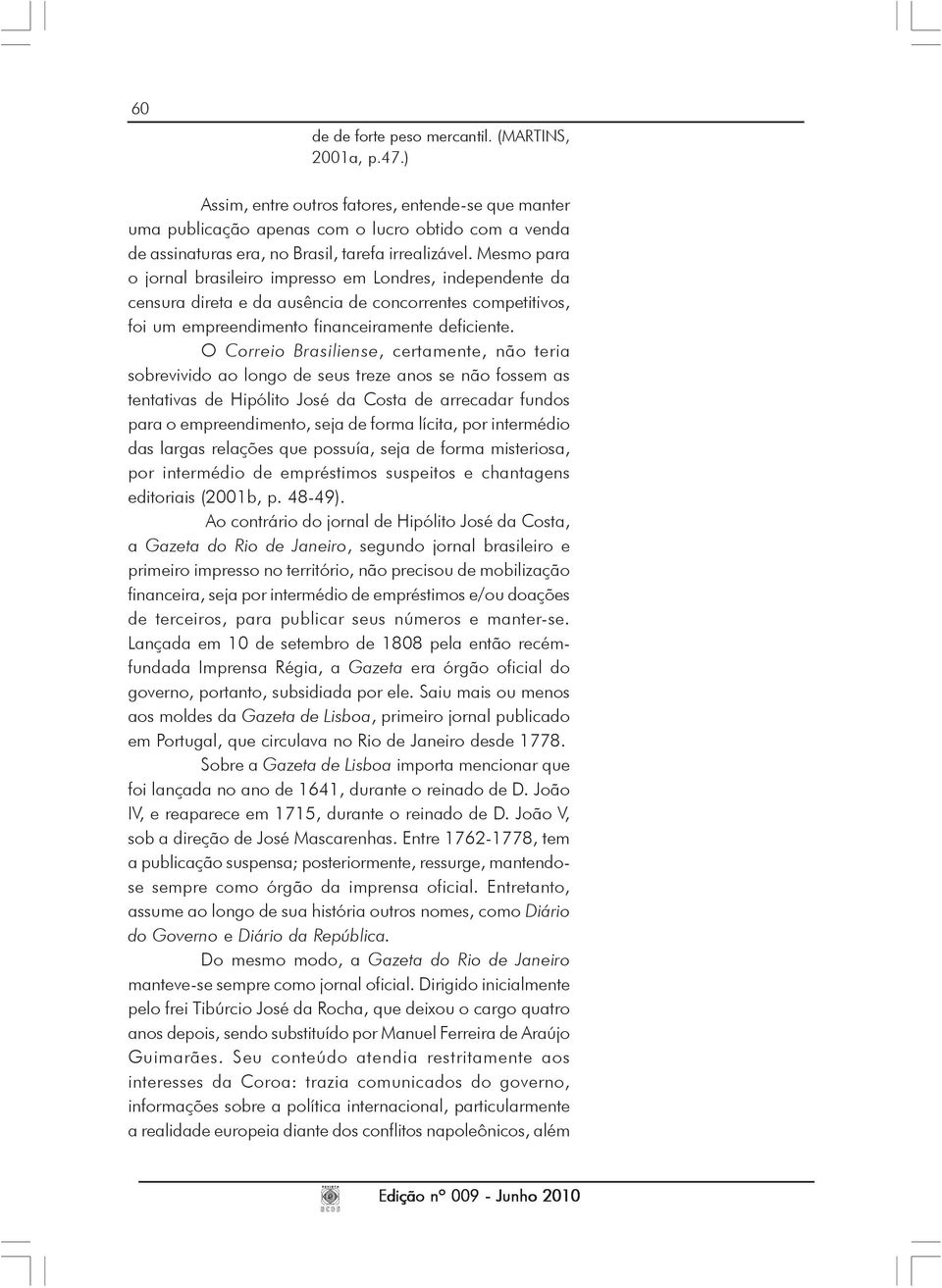 Mesmo para o jornal brasileiro impresso em Londres, independente da censura direta e da ausência de concorrentes competitivos, foi um empreendimento financeiramente deficiente.