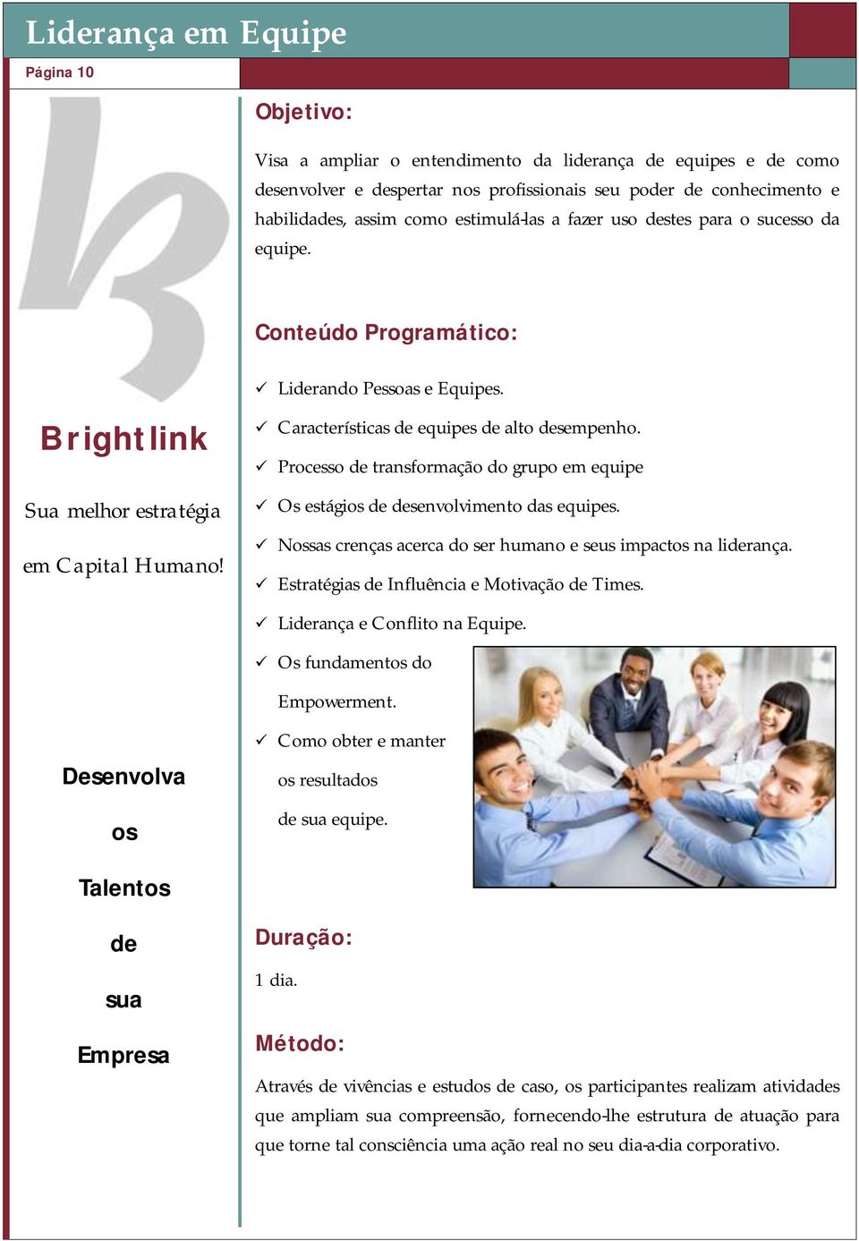 Processo de transformação do grupo em equipe Os estágios de desenvolvimento das equipes. Nossas crenças acerca do ser humano e seus impactos na liderança.