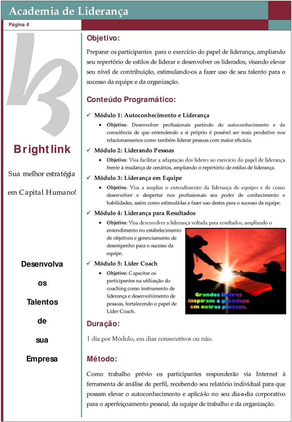 Desenvolva os Talentos de sua Empresa Módulo 1: Autoconhecimento e Liderança Desenvolver profissionais partindo do autoconhecimento e da consciência de que entendendo a si próprio é possível ser mais