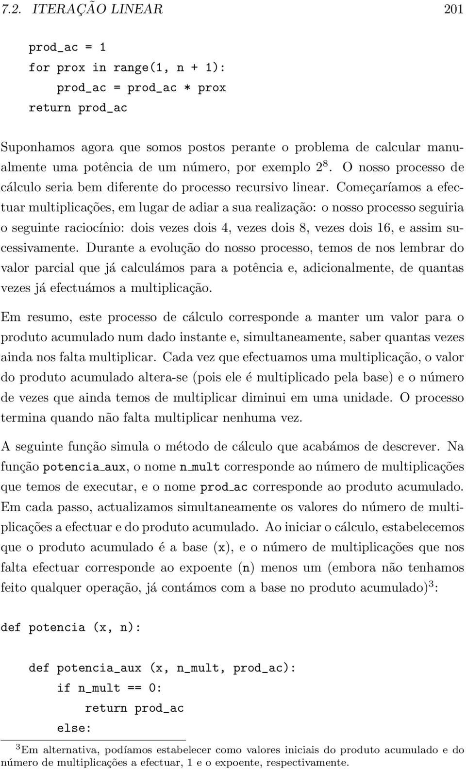 Começaríamos a efectuar multiplicações, em lugar de adiar a sua realização: o nosso processo seguiria o seguinte raciocínio: dois vezes dois 4, vezes dois 8, vezes dois 16, e assim sucessivamente.