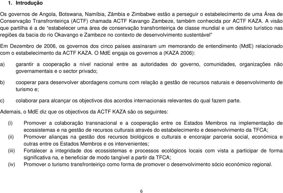 A visão que partilha é a de estabelecer uma área de conservação transfronteiriça de classe mundial e um destino turístico nas regiões da bacia do rio Okavango e Zambeze no contexto de desenvolvimento